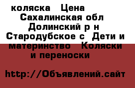 коляска › Цена ­ 6 000 - Сахалинская обл., Долинский р-н, Стародубское с. Дети и материнство » Коляски и переноски   
